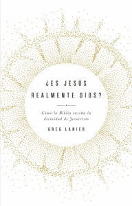 Title: ¿Es Jesús realmente Dios?: Cómo la biblia enseña la divinidad de Cristo, Author: Gregory R Lanier