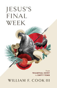 Title: Jesus's Final Week: From Triumphal Entry to Empty Tomb, Author: William F. Cook III