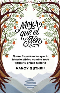 Title: Mejor que el Edén: Nueve formas en las que la historia bíblica cambia todo sobre tu propia historia, Author: Nancy Guthrie