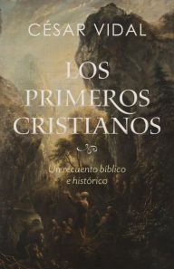 Title: Los primeros cristianos: Un recuento bíblico e histórico, Author: César Vidal