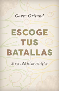 Title: Escoge tus batallas: El caso del triaje teológico, Author: Gavin Ortlund