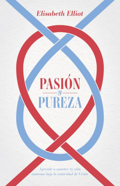 Pasión y pureza: Aprende a someter tu vida amorosa bajo la autoridad de Cristo