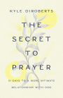 The Secret to Prayer: 31 Days to a More Intimate Relationship with God
