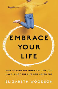 Free downloads of books Embrace Your Life: How to Find Joy When the Life You Have is Not the Life You Hoped For