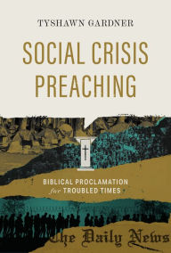 Title: Social Crisis Preaching: Biblical Proclamation for Troubled Times, Author: Tyshawn Gardner
