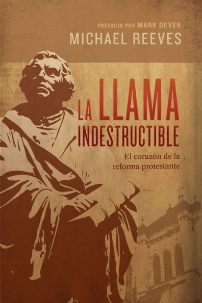 La llama indestructible: El corazón de la reforma protestante