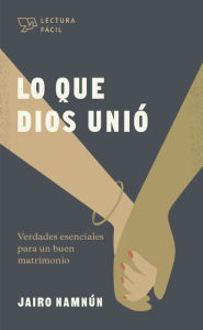 Title: Lo que Dios unió: Verdades esenciales para un buen matrimonio, Author: Jairo E. Namnún