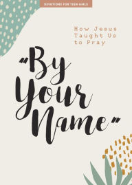 Download books online for kindle By Your Name - Teen Girls' Devotional: How Jesus Taught Us to Prayvolume 10 by Lifeway Students MOBI PDB