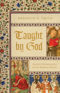 Title: Taught by God: Ancient Hermeneutics for the Modern Church, Author: Brandon D. Smith