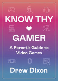 Title: Know Thy Gamer: A Parent's Guide to Video Games, Author: Drew Dixon