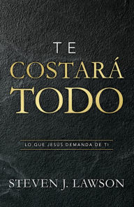 Title: Te costará todo: Lo que Jesús demanda de ti, Author: Steven J. Lawson