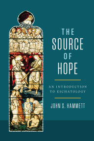Title: The Source of Hope: An Introduction to Eschatology, Author: John S. Hammett