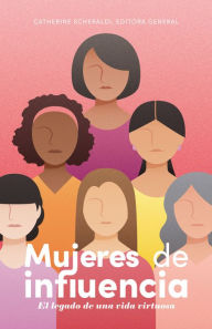 Title: Mujeres de influencia: El legado de una vida virtuosa, Author: Catherine Scheraldi