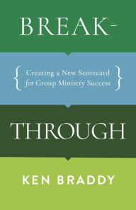 Title: Breakthrough: Creating a New Scorecard for Group Ministry Success, Author: Ken Braddy