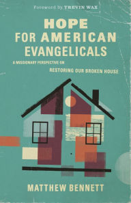 Title: Hope for American Evangelicals: A Missionary Perspective on Restoring Our Broken House, Author: Matthew Bennett