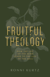 Title: Fruitful Theology: How the Life of the Mind Leads to the Life of the Soul, Author: Ronni Kurtz