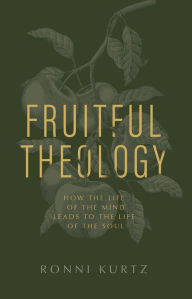 Title: Fruitful Theology: How the Life of the Mind Leads to the Life of the Soul, Author: Ronni Kurtz