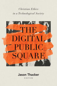 Title: The Digital Public Square: Christian Ethics in a Technological Society, Author: Jason Thacker