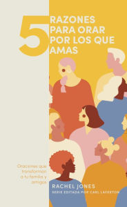 Title: 5 razones para orar por los que amas: Oranciones que transforman a tu familia y amigos, Author: Rachel Jones