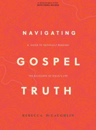 Navigating Gospel Truth - Bible Study Book with Video Access: A Guide to Faithfully Reading the Accounts of Jesus's Life