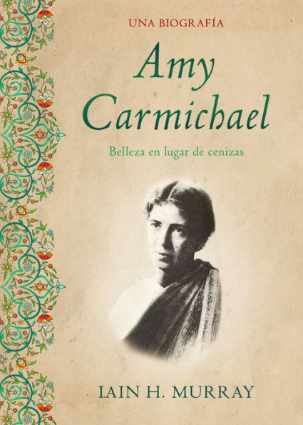 Amy Carmichael: Belleza en lugar de cenizas / Una biografía