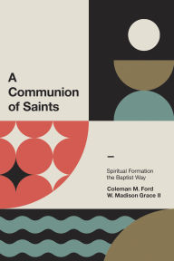 Title: A Communion of Saints: Spiritual Formation the Baptist Way, Author: Coleman M. Ford