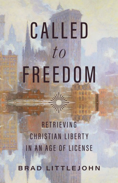 Called to Freedom: Retrieving Christian Liberty an Age of License