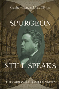 Title: Spurgeon Still Speaks: The Life and Ministry of the Prince of Preachers, Author: Geoffrey Chang