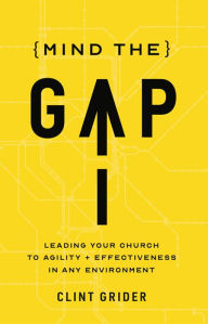 Title: Mind the Gap: Leading Your Church to Agility and Effectiveness in Any Environment, Author: Clint Grider