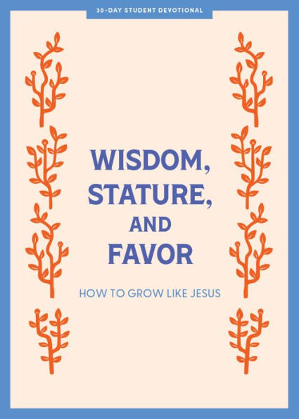 Wisdom, Stature, and Favor - Teen Devotional: How to Grow Like Jesus