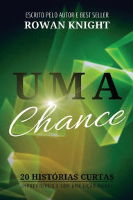 Title: Uma Chance: 20 Histï¿½rias Curtas, Imprevisï¿½veis e Com Uma Liï¿½ï¿½o Moral, Author: Rowan Knight