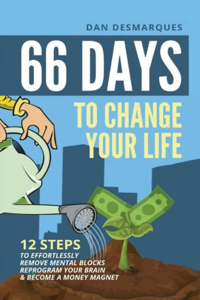 66 Days to Change Your Life: 12 Steps Effortlessly Remove Mental Blocks, Reprogram Brain and Become a Money Magnet