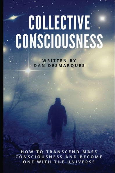 Collective Consciousness: How to Transcend Mass Consciousness and Become One With the Universe