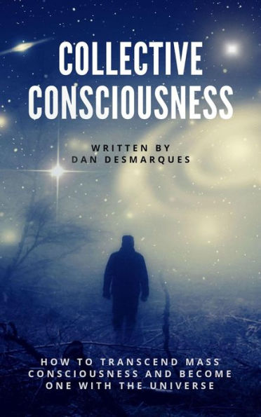 Collective Consciousness: How to Transcend Mass Consciousness and Become One With the Universe