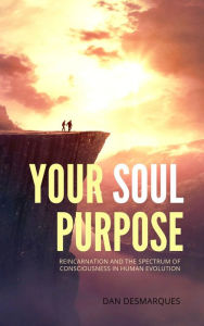 Title: Your Soul Purpose: Reincarnation and the Spectrum of Consciousness in Human Evolution, Author: Dan Desmarques