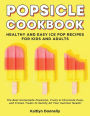 Popsicle Cookbook: Healthy and Easy Ice Pop Recipes for Kids and Adults. The Best Homemade Popsicles, Fruity & Chocolate Pops, and Frozen Treats to Satisfy All Your Summer Needs!