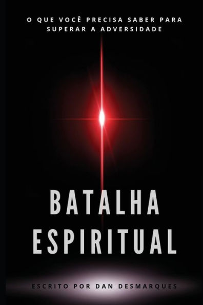 Batalha Espiritual: O Que Vocï¿½ Precisa Saber Para Superar a Adversidade