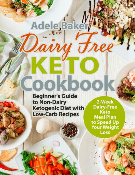 Dairy Free Keto Cookbook: Beginner's Guide to Non-Dairy Ketogenic Diet with Low-Carb Recipes & 2-Week Dairy-Free Keto Meal Plan to Speed Up Your Weight Loss