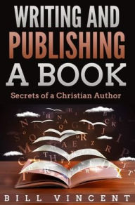 Title: Writing and Publishing a Book: Secrets of a Christian Author, Author: Bill Vincent