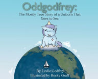 Title: Oddgodfrey: The Mostly True Story of a Unicorn That Goes To Sea, Author: Leslie Godfrey