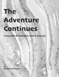 Title: The Adventure Continues: Living with Amyotrophic Lateral Sclerosis (ALS), Author: Marcel D LaPerriere