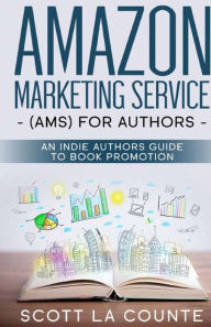 Title: Amazon Marketing Service (AMS) for Authors: An Indie Authors Guide to Book Promotion, Author: Scott La Counte