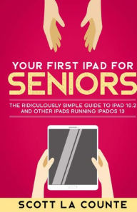 Title: Your First iPad For Seniors: The Ridiculously Simple Guide to iPad 10.2 and Other iPads Running iPadOS 13, Author: Scott La Counte