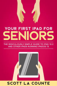 Title: Your First iPad For Seniors: The Ridiculously Simple Guide to iPad 10.2 and Other iPads Running iPadOS 13, Author: Scott La Counte