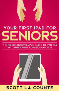 Title: Your First iPad For Seniors: The Ridiculously Simple Guide to iPad 10.2 and Other iPads Running iPadOS 13 (Color Edition), Author: Scott La Counte