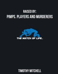 Title: Raised By PIMPS. PLAYERS AND MURDERERS, Author: Timothy Mitchell