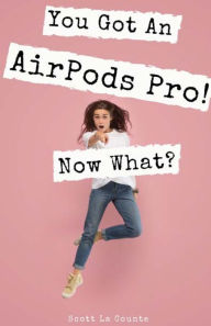 Title: You Got An AirPods Pro! Now What?: A Ridiculously Simple Guide to Using Apple's Wireless Headphones, Author: Scott La Counte