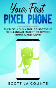 Title: Your First Pixel Phone: The Ridiculously Simple Guide to the Pixel 4 and 4XL (and Other Devices Running Android 10), Author: Scott La Counte