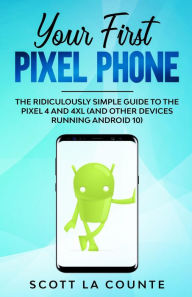 Title: Your First Pixel Phone: The Ridiculously Simple Guide to the Pixel 4 and 4XL (and Other Devices Running Android 10), Author: Scott La Counte
