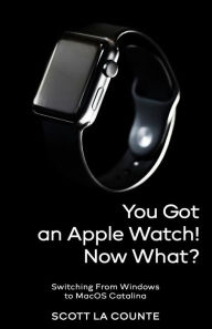Title: You Got An Apple Watch! Now What?: Getting Started With Apple Watch Series 5 (and Series 3 and 4) and WatchOS 6, Author: Scott La Counte